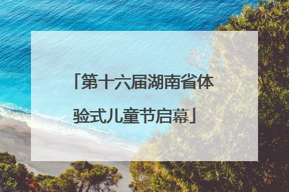 第十六届湖南省体验式儿童节启幕