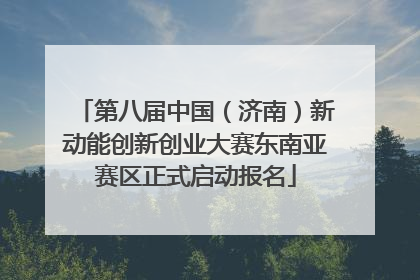 第八届中国（济南）新动能创新创业大赛东南亚赛区正式启动报名