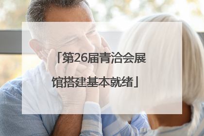 第26届青洽会展馆搭建基本就绪