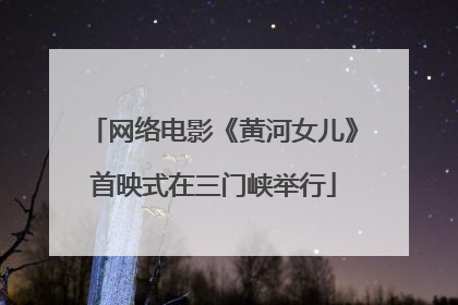 网络电影《黄河女儿》首映式在三门峡举行