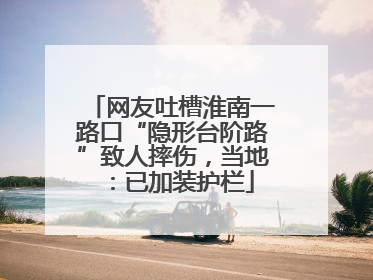 网友吐槽淮南一路口“隐形台阶路”致人摔伤，当地：已加装护栏