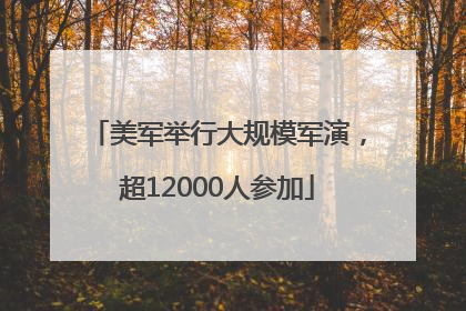 美军举行大规模军演，超12000人参加