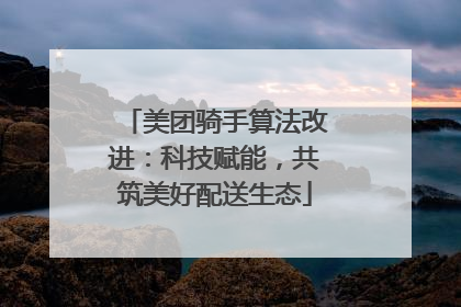 美团骑手算法改进：科技赋能，共筑美好配送生态