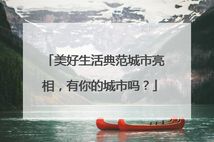 美好生活典范城市亮相，有你的城市吗？