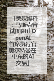 美媒爆料：马斯克曾试图阻止OpenAI首席执行官奥尔特曼在中东的AI交易