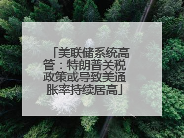 美联储系统高管：特朗普关税政策或导致美通胀率持续居高