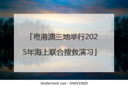 粤港澳三地举行2025年海上联合搜救演习