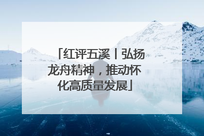 红评五溪丨弘扬龙舟精神，推动怀化高质量发展