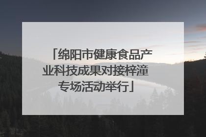 绵阳市健康食品产业科技成果对接梓潼专场活动举行