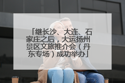 继长沙、大连、石家庄之后，大运扬州景区文旅推介会（丹东专场）成功举办
