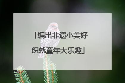 编出非遗小美好 织就童年大乐趣