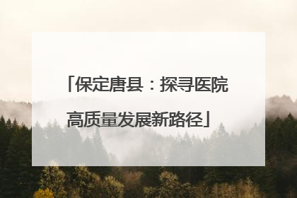 保定唐县：探寻医院高质量发展新路径