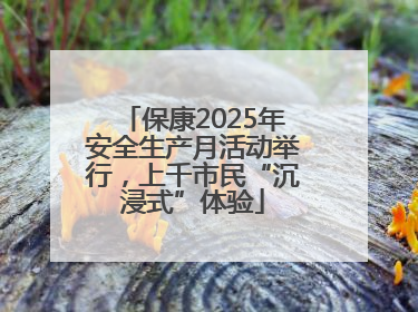 保康2025年安全生产月活动举行，上千市民“沉浸式”体验