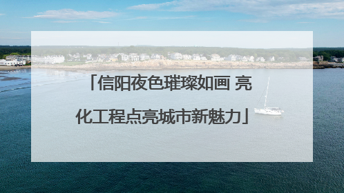 信阳夜色璀璨如画 亮化工程点亮城市新魅力