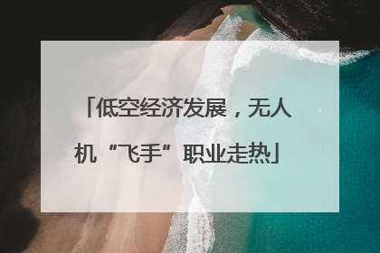 低空经济发展，无人机“飞手”职业走热