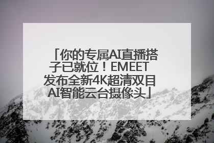 你的专属AI直播搭子已就位！EMEET发布全新4K超清双目AI智能云台摄像头