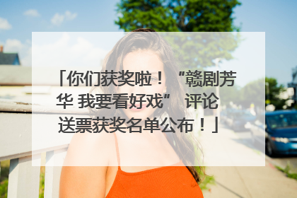 你们获奖啦！“赣剧芳华 我要看好戏” 评论送票获奖名单公布！