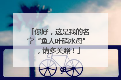 你好，这是我的名字“鱼人叶硝水母”，请多关照！