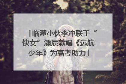临潼小伙李冲联手“快女”潘辰献唱《远航少年》为高考助力