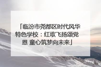 临汾市尧都区时代风华特色学校：红歌飞扬颂党恩 童心筑梦向未来