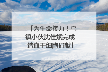 为生命接力！乌镇小伙沈佳斌完成造血干细胞捐献