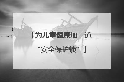 为儿童健康加一道“安全保护锁”