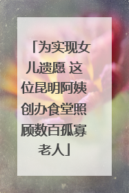 为实现女儿遗愿 这位昆明阿姨创办食堂照顾数百孤寡老人