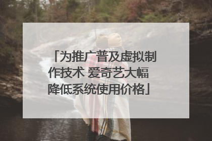 为推广普及虚拟制作技术 爱奇艺大幅降低系统使用价格