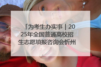 为考生办实事｜2025年全国普通高校招生志愿填报咨询会忻州专场活动成功举办