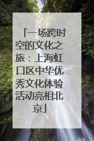 一场跨时空的文化之旅：上海虹口区中华优秀文化体验活动亮相北京