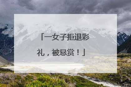 一女子拒退彩礼，被悬赏！
