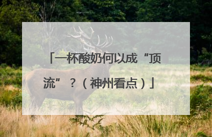 一杯酸奶何以成“顶流”？（神州看点）