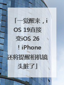 一觉醒来，iOS 19直接变iOS 26！iPhone还将提醒相机镜头脏了