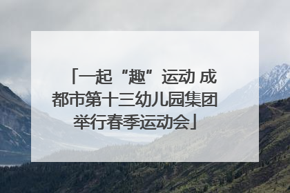 一起“趣”运动 成都市第十三幼儿园集团举行春季运动会