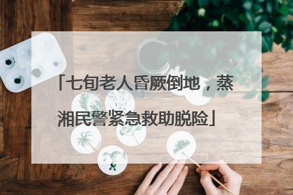 七旬老人昏厥倒地，蒸湘民警紧急救助脱险