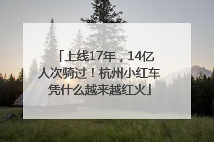 上线17年，14亿人次骑过！杭州小红车凭什么越来越红火