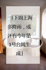 下周上海多降雨，或还有今年第1号台风生成