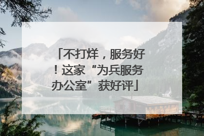 不打烊，服务好！这家“为兵服务办公室”获好评