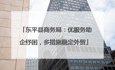 东平县商务局：优服务助企纾困，多措施稳定外贸