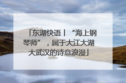 东湖快语丨“海上钢琴师”，属于大江大湖大武汉的诗意浪漫
