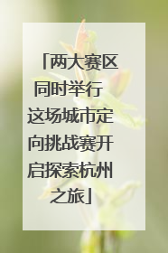 两大赛区同时举行 这场城市定向挑战赛开启探索杭州之旅