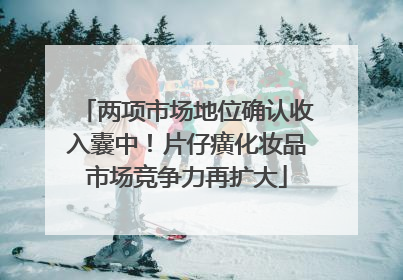 两项市场地位确认收入囊中！片仔癀化妆品市场竞争力再扩大