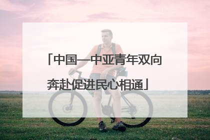 中国—中亚青年双向奔赴促进民心相通