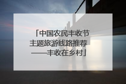 中国农民丰收节主题旅游线路推荐——丰收在乡村
