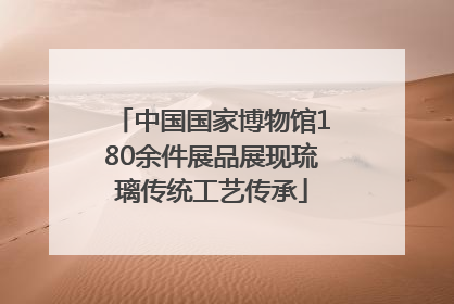 中国国家博物馆180余件展品展现琉璃传统工艺传承