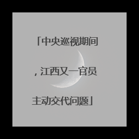 中央巡视期间，江西又一官员主动交代问题