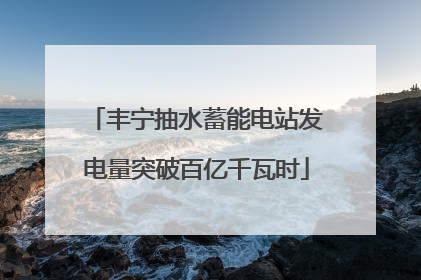 丰宁抽水蓄能电站发电量突破百亿千瓦时
