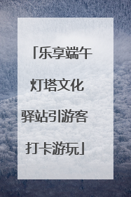 乐享端午 灯塔文化驿站引游客打卡游玩