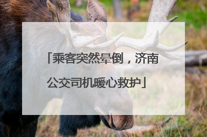 乘客突然晕倒，济南公交司机暖心救护