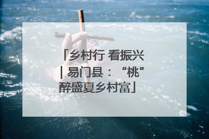 乡村行 看振兴｜易门县：“桃”醉盛夏乡村富